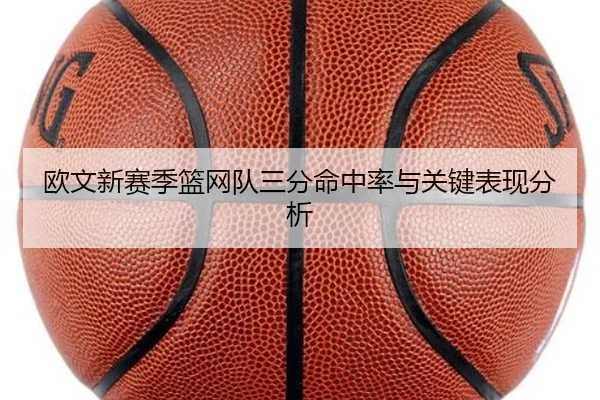 欧文新赛季篮网队三分命中率与关键表现分析（feifansports）
